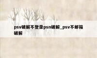 psv破解不登录psn破解_psv不邮箱破解