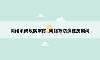 网络系统攻防演练_网络攻防演练反馈问