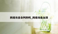 网络攻击会判刑吗_网络攻击女孩