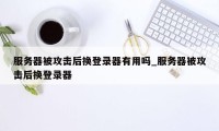 服务器被攻击后换登录器有用吗_服务器被攻击后换登录器