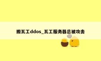 搬瓦工ddos_瓦工服务器总被攻击