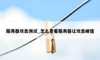 服务器攻击测试_怎么查看服务器让攻击峰值