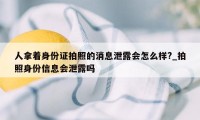 人拿着身份证拍照的消息泄露会怎么样?_拍照身份信息会泄露吗