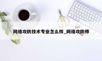 网络攻防技术专业怎么样_网络攻防师