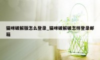 猫咪破解版怎么登录_猫咪破解破怎样登录邮箱