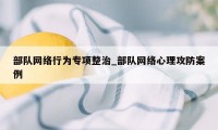 部队网络行为专项整治_部队网络心理攻防案例