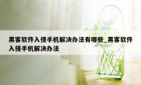 黑客软件入侵手机解决办法有哪些_黑客软件入侵手机解决办法