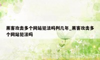 黑客攻击多个网站犯法吗判几年_黑客攻击多个网站犯法吗