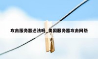 攻击服务器违法吗_美国服务器攻击网络