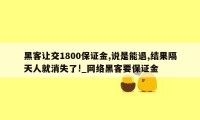 黑客让交1800保证金,说是能退,结果隔天人就消失了!_网络黑客要保证金