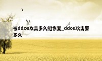 被ddos攻击多久能恢复_ddos攻击要多久