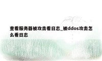 查看服务器被攻击看日志_被ddos攻击怎么看日志