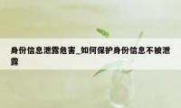 身份信息泄露危害_如何保护身份信息不被泄露