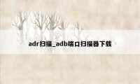 adr扫描_adb端口扫描器下载