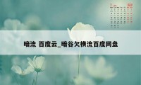 暗流 百度云_暗谷欠横流百度网盘