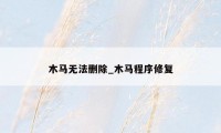 木马无法删除_木马程序修复