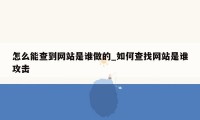 怎么能查到网站是谁做的_如何查找网站是谁攻击