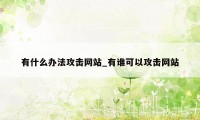 有什么办法攻击网站_有谁可以攻击网站