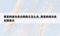 黑客网络攻击无限提示怎么关_黑客网络攻击无限提示