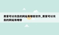 黑客可以攻击的网站有哪些软件_黑客可以攻击的网站有哪些