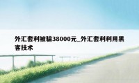 外汇套利被骗38000元_外汇套利利用黑客技术