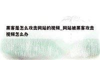 黑客是怎么攻击网站的视频_网站被黑客攻击视频怎么办