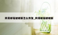 网易邮箱被破解怎么恢复_网易邮箱被破解