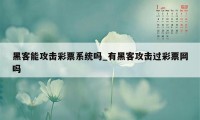 黑客能攻击彩票系统吗_有黑客攻击过彩票网吗