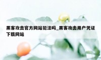 黑客攻击官方网站犯法吗_黑客攻击用户凭证下载网站