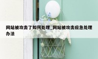 网站被攻击了如何处理_网站被攻击应急处理办法