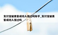 支付宝被黑客成功入侵过吗知乎_支付宝被黑客成功入侵过吗