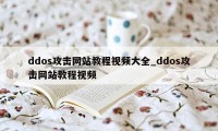 ddos攻击网站教程视频大全_ddos攻击网站教程视频