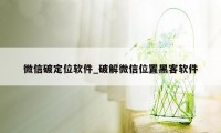 微信破定位软件_破解微信位置黑客软件