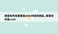 黑客软件免费黑客24小时接单网站_黑客软件免root