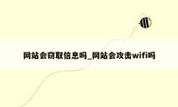 网站会窃取信息吗_网站会攻击wifi吗