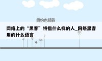 网络上的“黑客”特指什么样的人_网络黑客用的什么语言