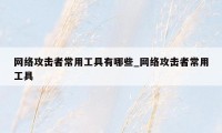 网络攻击者常用工具有哪些_网络攻击者常用工具