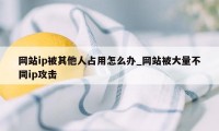 网站ip被其他人占用怎么办_网站被大量不同ip攻击