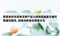 假冒身份攻击非法用户进入网络系统属于破坏数据完整性_网络攻防身份假冒分为