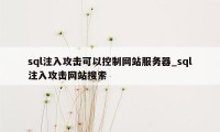 sql注入攻击可以控制网站服务器_sql注入攻击网站搜索