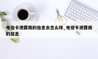 电信卡泄露我的信息会怎么样_电信卡泄露我的信息